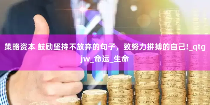 策略资本 鼓励坚持不放弃的句子，致努力拼搏的自己!_qtgjw_命运_生命