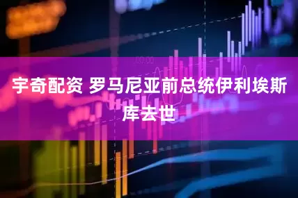 宇奇配资 罗马尼亚前总统伊利埃斯库去世
