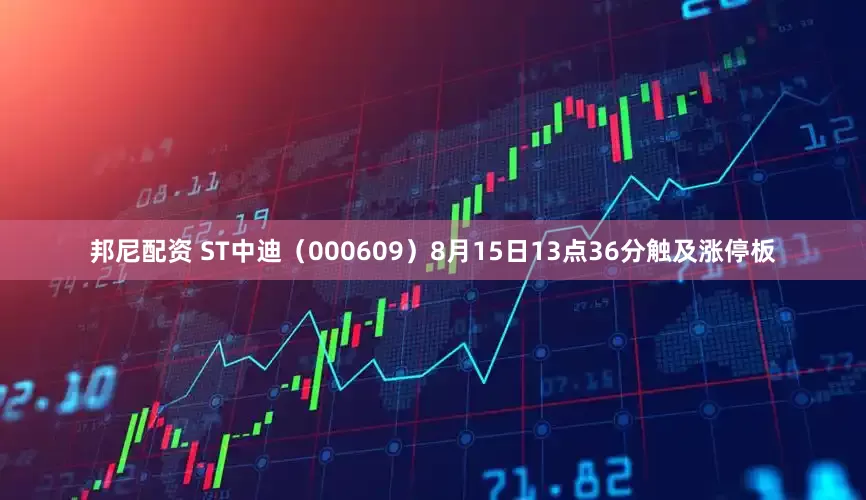邦尼配资 ST中迪（000609）8月15日13点36分触及涨停板