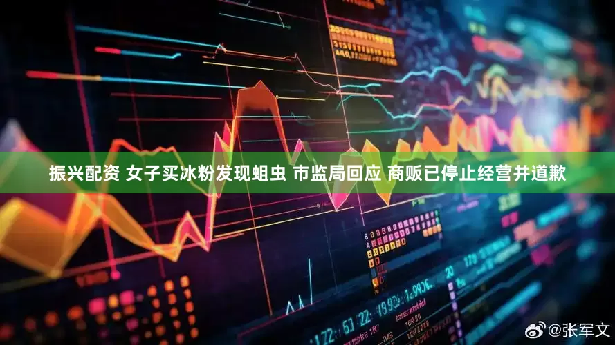 振兴配资 女子买冰粉发现蛆虫 市监局回应 商贩已停止经营并道歉