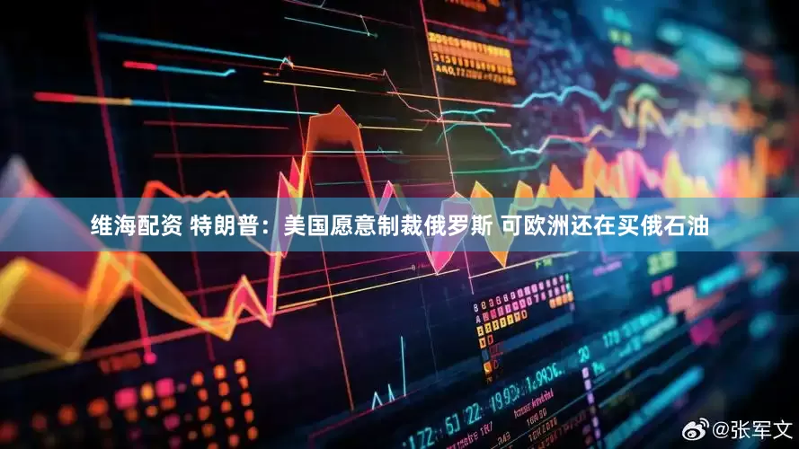 维海配资 特朗普：美国愿意制裁俄罗斯 可欧洲还在买俄石油