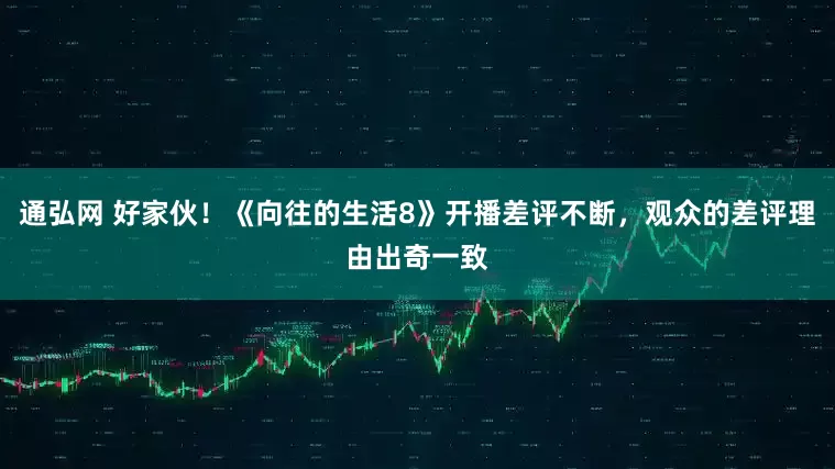 通弘网 好家伙！《向往的生活8》开播差评不断，观众的差评理由出奇一致