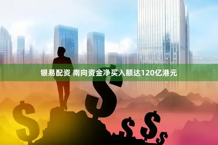 银易配资 南向资金净买入额达120亿港元