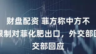 财盘配资 菲方称中方不会限制对菲化肥出口，外交部回应